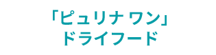 「ピュリナ ワン」ドライフード