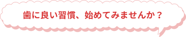 歯に良い習慣、始めてみませんか？