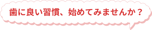 歯に良い習慣、始めてみませんか？