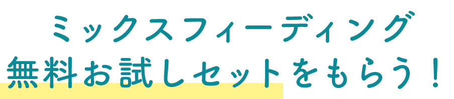 ミックスフィーディング無料お試しセットをもらう！