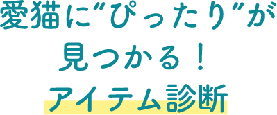 愛猫にぴったりが見つかる！アイテム診断