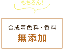 もちろん！ 合成着色料・香料無添加