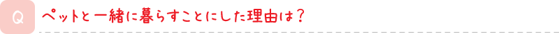 ペットと一緒に暮らすことにした理由は？