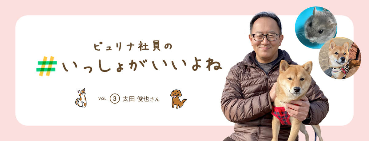 ピュリナ社員の #いっしょがいいよね　vol.3 太田 俊也さん