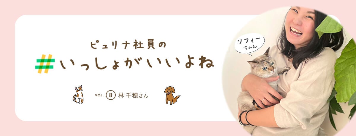 ピュリナ社員の #いっしょがいいよね　vol.8 林 千穂さん