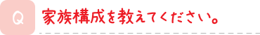 家族構成を教えてください。